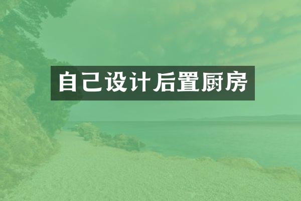 自己设计后置厨房