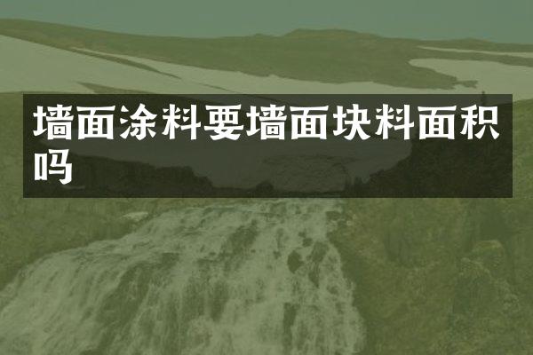 墙面涂料要墙面块料面积吗