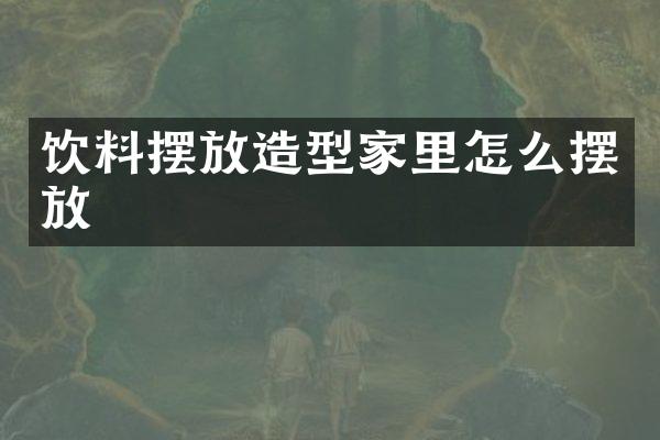 饮料摆放造型家里怎么摆放