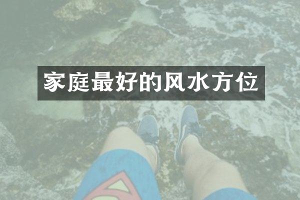 家庭最好的风水方位