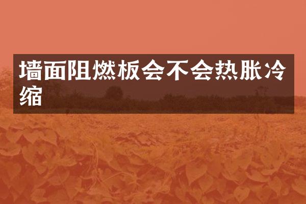墙面阻燃板会不会热胀冷缩
