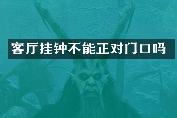 客厅挂钟不能正对门口吗