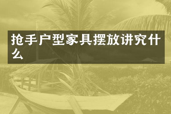 抢手户型家具摆放讲究什么