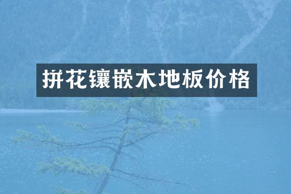 拼花镶嵌木地板价格