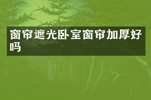窗帘遮光卧室窗帘加厚好吗