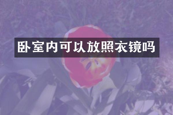 卧室内可以放照衣镜吗
