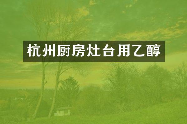 杭州厨房灶台用乙醇
