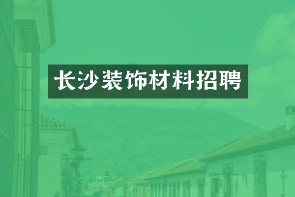 长沙装饰材料招聘
