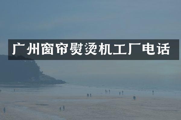 广州窗帘熨烫机工厂电话