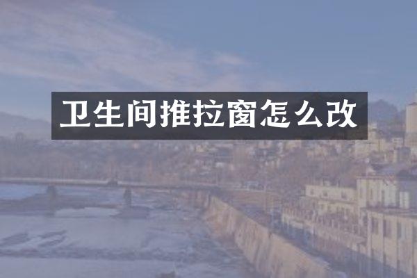卫生间推拉窗怎么改