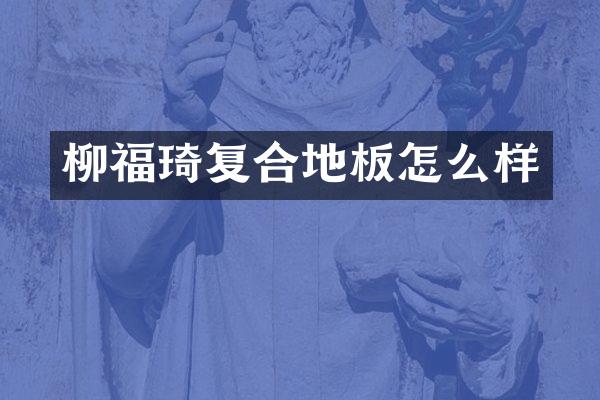 柳福琦复合地板怎么样