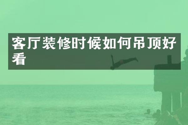 客厅装修时候如何吊顶好看