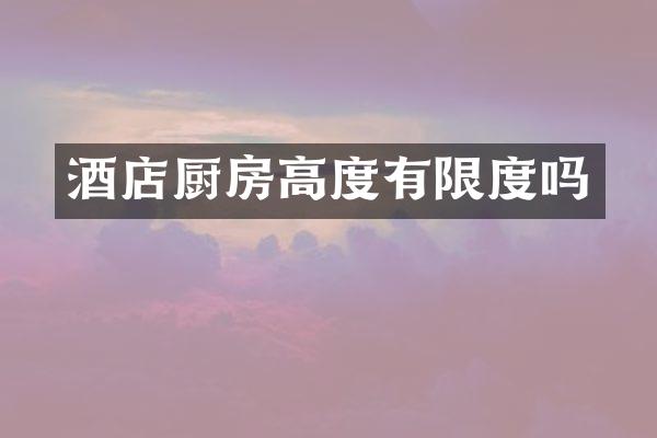 酒店厨房高度有限度吗
