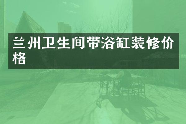 兰州卫生间带浴缸装修价格