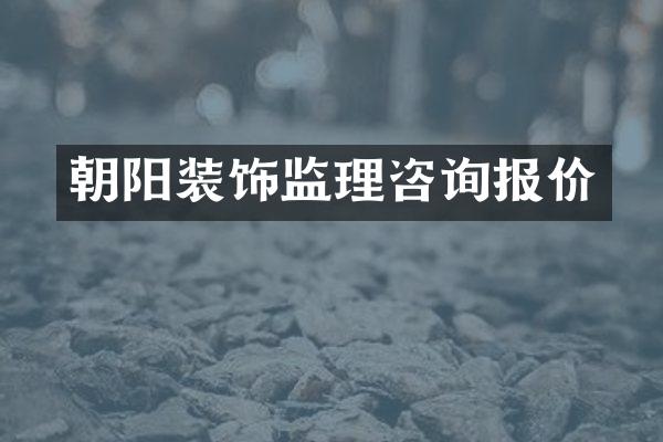 朝阳装饰监理咨询报价