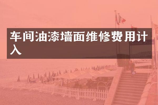 车间油漆墙面维修费用计入