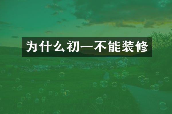 为什么初一不能装修
