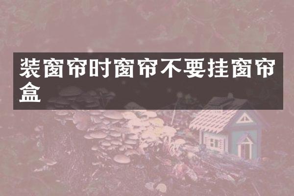 装窗帘时窗帘不要挂窗帘盒