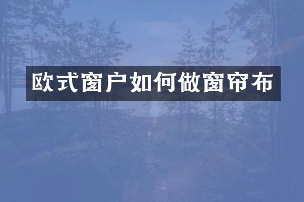 欧式窗户如何做窗帘布