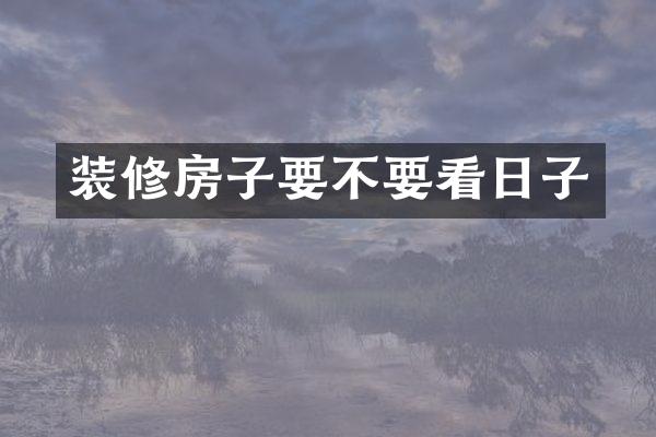 装修房子要不要看日子