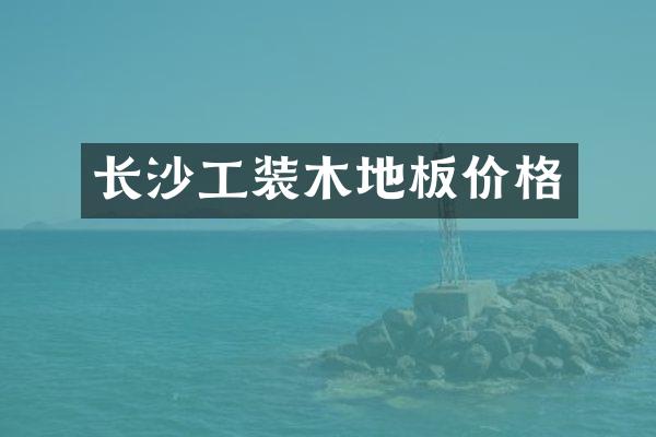 长沙工装木地板价格