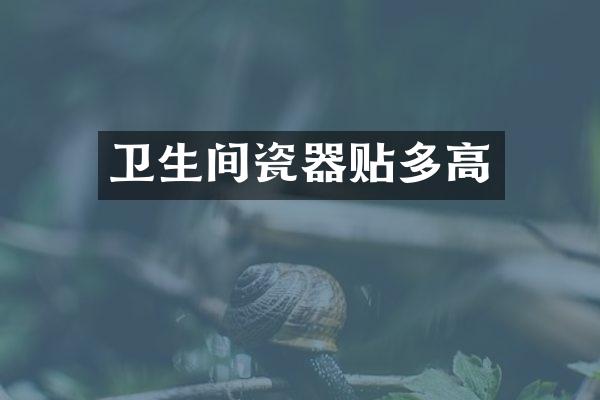 卫生间瓷器贴多高