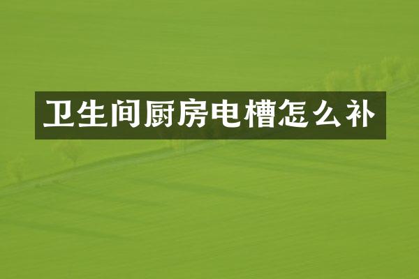 卫生间厨房电槽怎么补