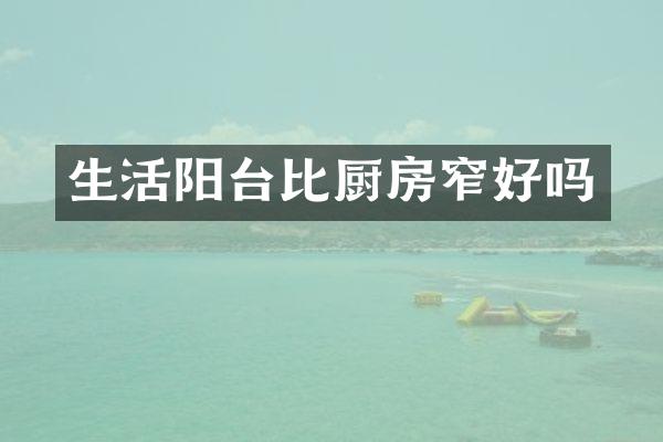 生活阳台比厨房窄好吗