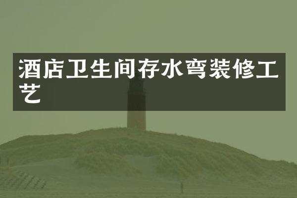 酒店卫生间存水弯装修工艺