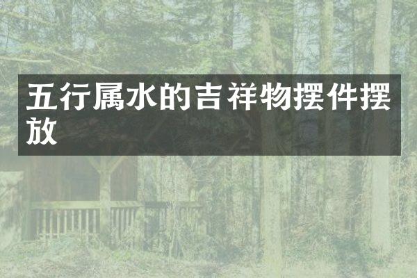 五行属水的吉祥物摆件摆放