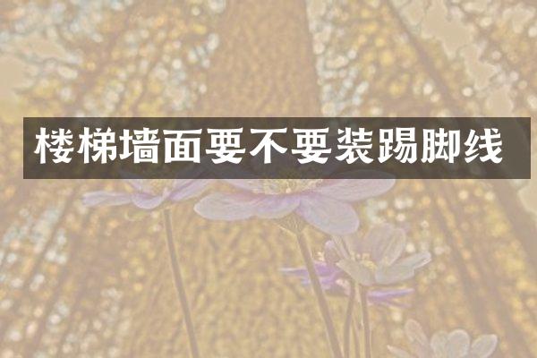 楼梯墙面要不要装踢脚线