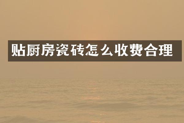 贴厨房瓷砖怎么收费合理
