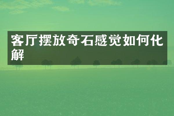 客厅摆放奇石感觉如何化解