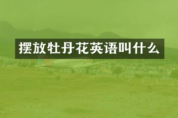 摆放牡丹花英语叫什么