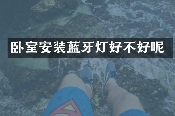 卧室安装蓝牙灯好不好呢