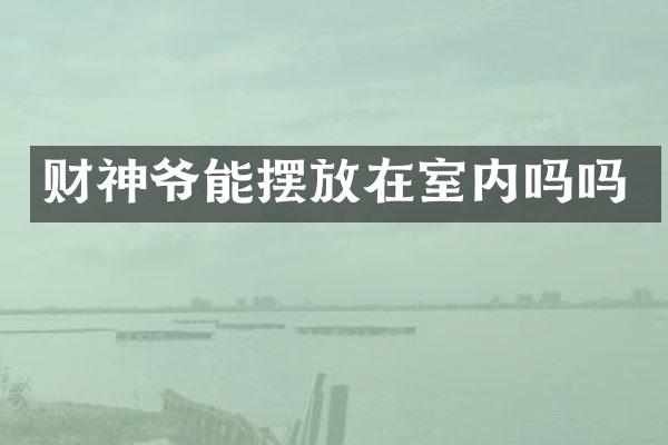 财神爷能摆放在室内吗吗