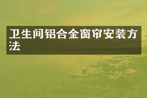 卫生间铝合金窗帘安装方法