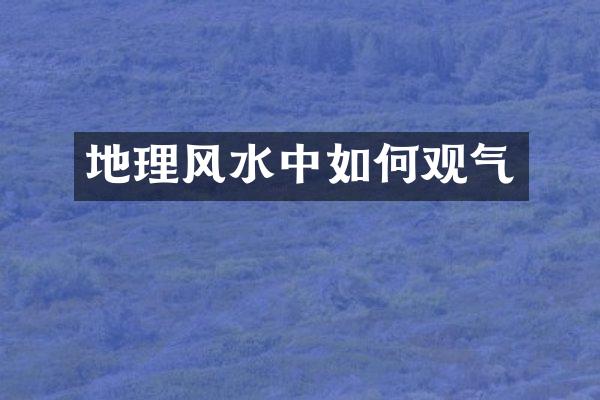 地理风水中如何观气