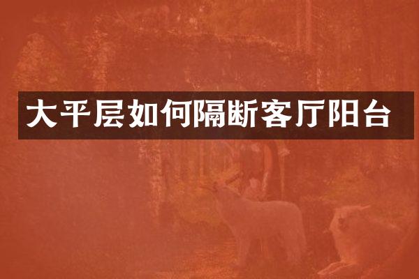 大平层如何隔断客厅阳台