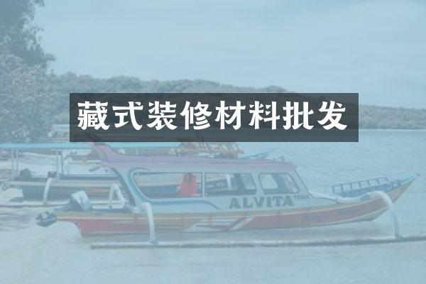 藏式装修材料批发