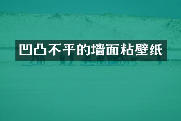 凹凸不平的墙面粘壁纸