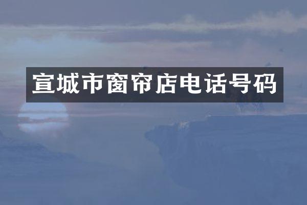 宣城市窗帘店电话号码