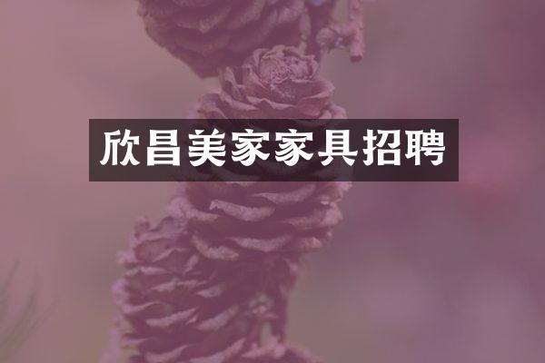 欣昌美家家具招聘