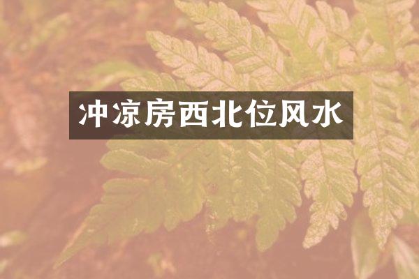冲凉房西北位风水