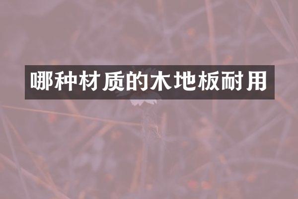 哪种材质的木地板耐用