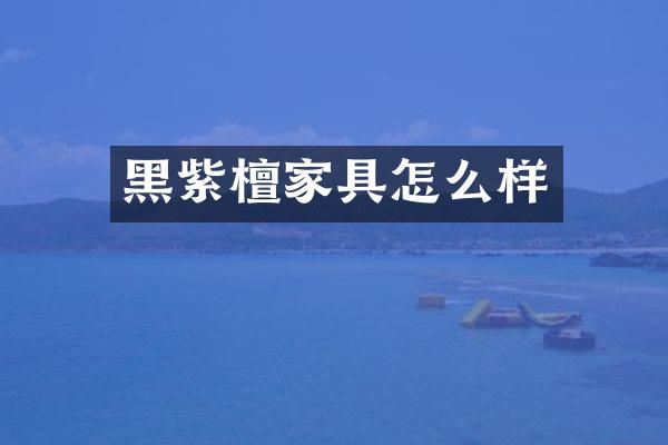黑紫檀家具怎么样