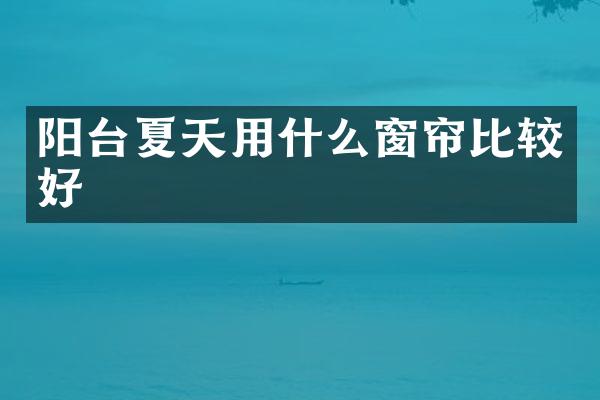 阳台夏天用什么窗帘比较好