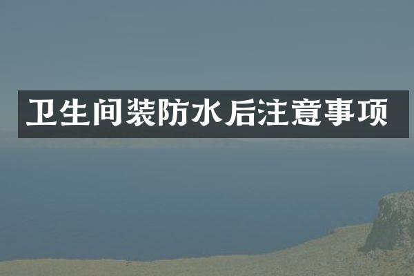 卫生间装防水后注意事项