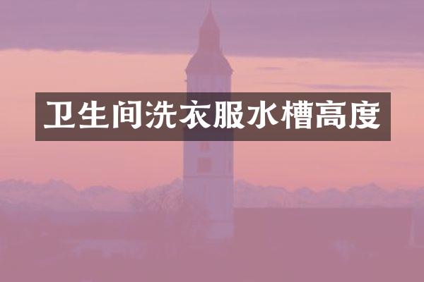 卫生间洗衣服水槽高度