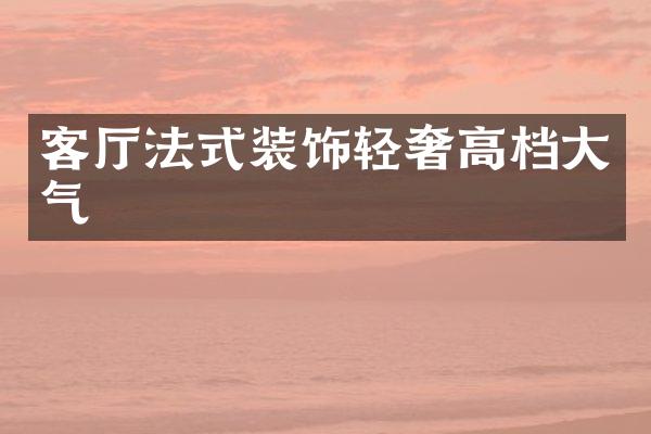客厅法式装饰轻奢高档大气
